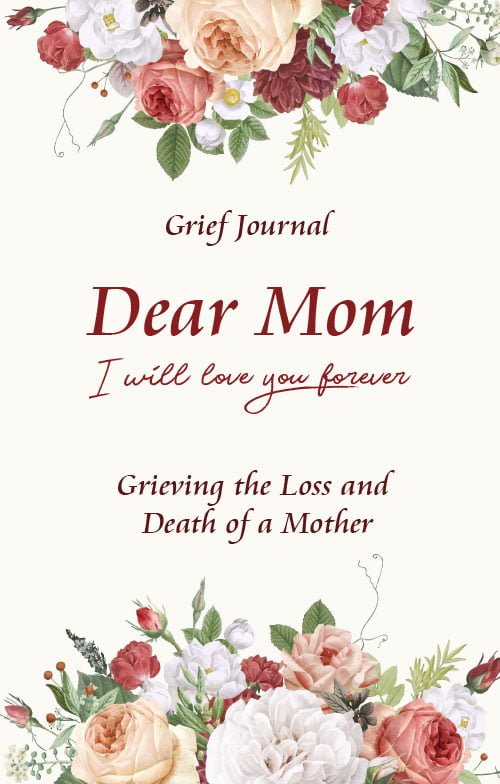 Dear Mom Will Love You Forever Grief Journal - Grieving the Loss and Death of a Mother: Guided Grief Prompts | Beautiful Bouquet of Flowers
