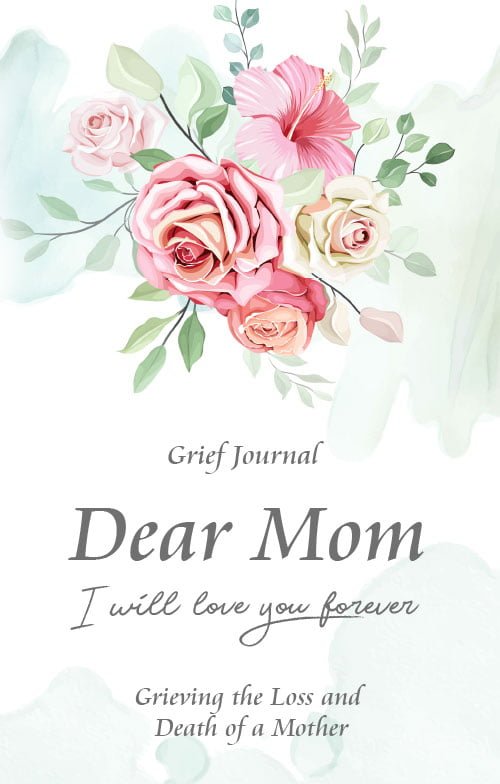 Dear Mom Will Love You Forever Grief Journal - Grieving the Loss and Death of a Mother: Guided Grief Prompts | Elegant Bouquet of Flowers