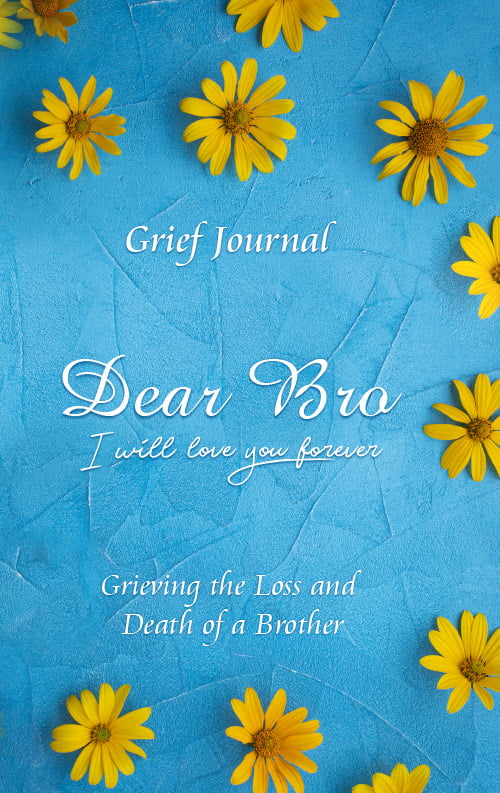 Dear Bro I Will Love You Forever Grief Journal - Grieving the Loss and Death of a Brother: Memory Book for Processing Death | Elegant Blue Design with Yellow Flowers (Books with Writing Prompts)