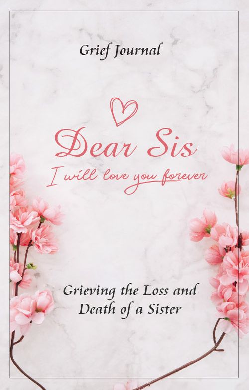 Dear Sis I Will Love You Forever Grief Journal - Grieving the Loss and Death of a Sister: Memory Book for Processing Death | Pink Flowers and Elegant Design (Workbook with Prompts)