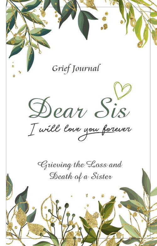 Dear Sis I Will Love You Forever Grief Journal - Grieving the Loss and Death of a Sister: Memory Book for Processing Death | Green and Gold Design on White Cover (Workbook with Prompts)