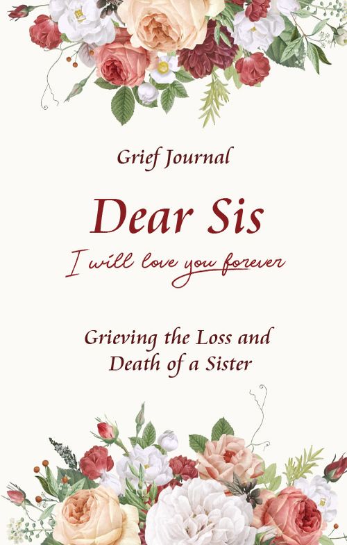 Dear Sis I Will Love You Forever Grief Journal - Grieving the Loss and Death of a Sister: Memory Book for Processing Death | Beautiful White and Red Bouquet of Flowers (Workbook with Prompts)