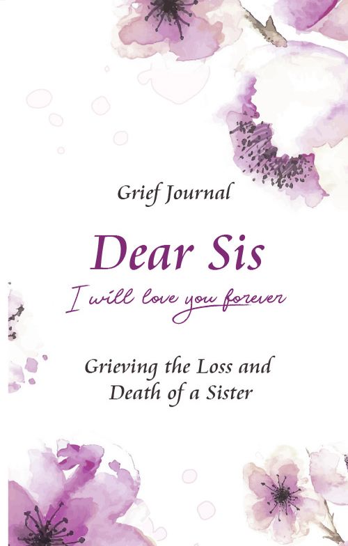 Dear Sis I Will Love You Forever Grief Journal - Grieving the Loss and Death of a Sister: Memory Book for Processing Death | Elegant Purple and White Flowers (Workbook with Prompts)