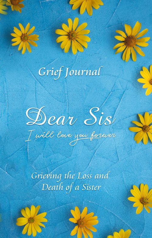 Dear Sis I Will Love You Forever Grief Journal - Grieving the Loss and Death of a Sister: Memory Book for Processing Death | Elegant Blue Design with Yellow Flowers (Workbook with Prompts)