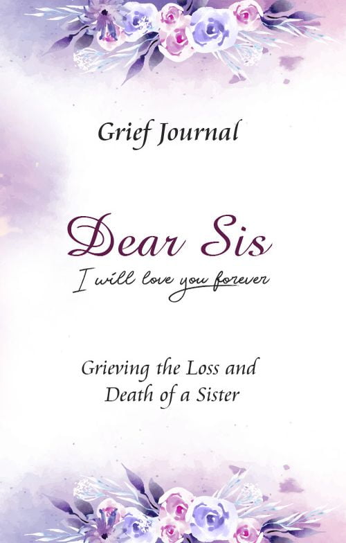 Dear Sis I Will Love You Forever Grief Journal - Grieving the Loss and Death of a Sister: Memory Book for Processing Death | Beautiful Blue and Pink Flowers (Workbook with Prompts)